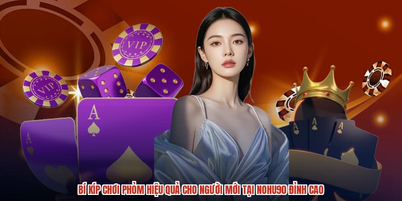 Bí Kíp Chơi Phỏm Hiệu Quả Cho Người Mới Tại NOHU90 Đỉnh Cao