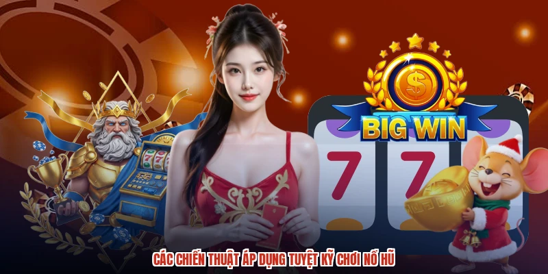 Các chiến thuật áp dụng tuyệt kỹ chơi nổ hũ Các chiến thuật áp dụng tuyệt kỹ chơi nổ hũ