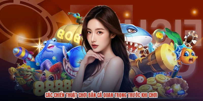 Các chiến thuật chơi bắn cá quan trọng trước khi chơi Các chiến thuật chơi bắn cá quan trọng trước khi chơi