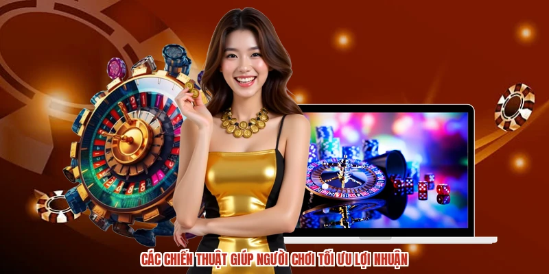 Các chiến thuật giúp người chơi tối ưu lợi nhuận Các chiến thuật giúp người chơi tối ưu lợi nhuận