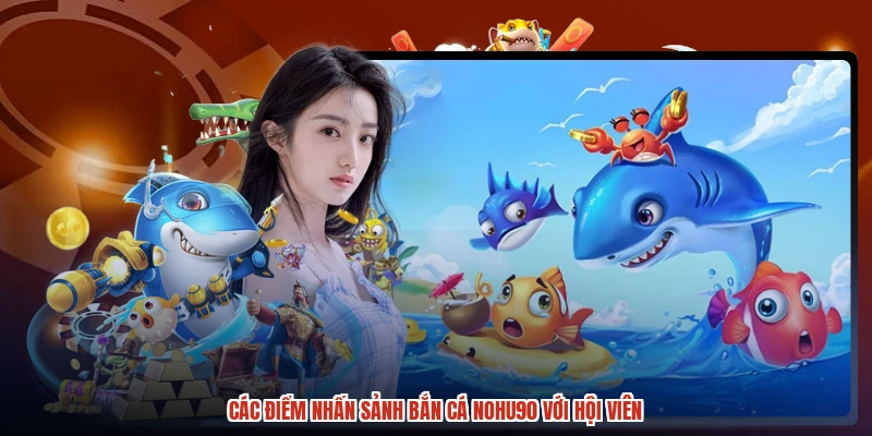 Các điểm nhấn sảnh bắn cá NOHU90 với hội viên