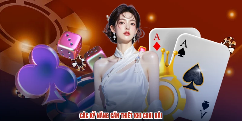 Các kỹ năng cần thiết khi chơi bài Các kỹ năng cần thiết khi chơi bài
