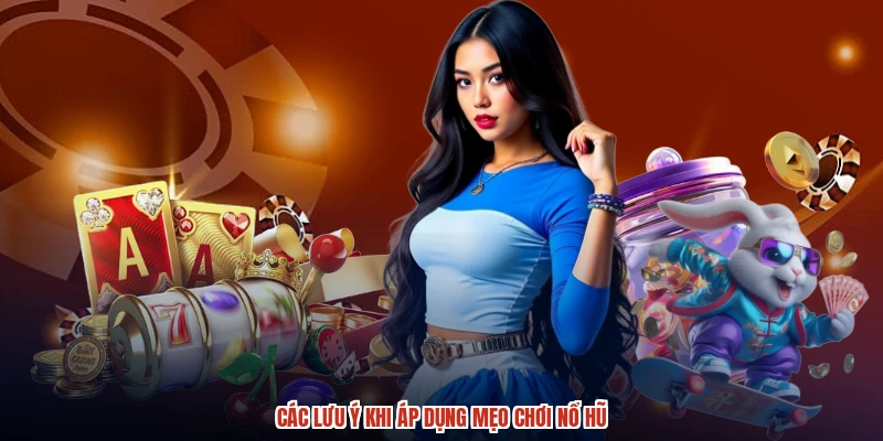 Các lưu ý khi áp dụng mẹo chơi nổ hũ