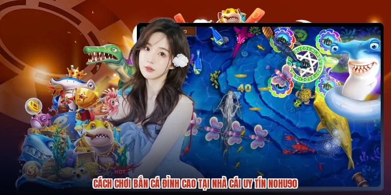 Cách Chơi Bắn Cá Đỉnh Cao Tại Nhà Cái Uy Tín NOHU90