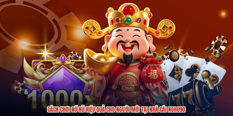 Cách Chơi Nổ Hũ Hiệu Quả Cho Người Mới Tại Nhà Cái NOHU90