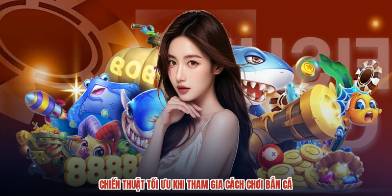 Chiến thuật tối ưu khi tham gia cách chơi bắn cá