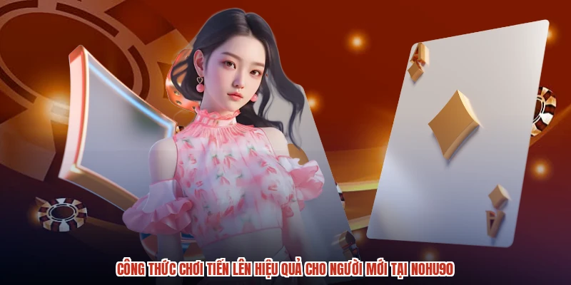 Công Thức Chơi Tiến Lên Hiệu Quả Cho Người Mới Tại NOHU90