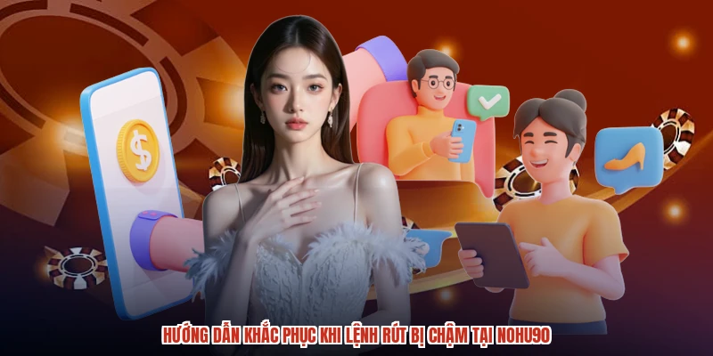 Hướng dẫn khắc phục khi lệnh rút bị chậm tại NOHU90