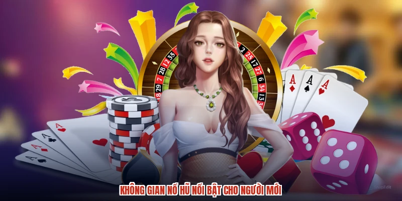 Không gian NỔ HŨ nổi bật cho người mới