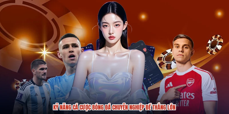 Kỹ Năng Cá Cược Bóng Đá Chuyên Nghiệp Để Thắng Lớn