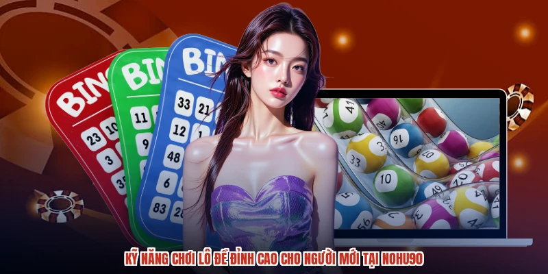 Kỹ Năng Chơi Lô Đề Đỉnh Cao Cho Người Mới Tại NOHU90
