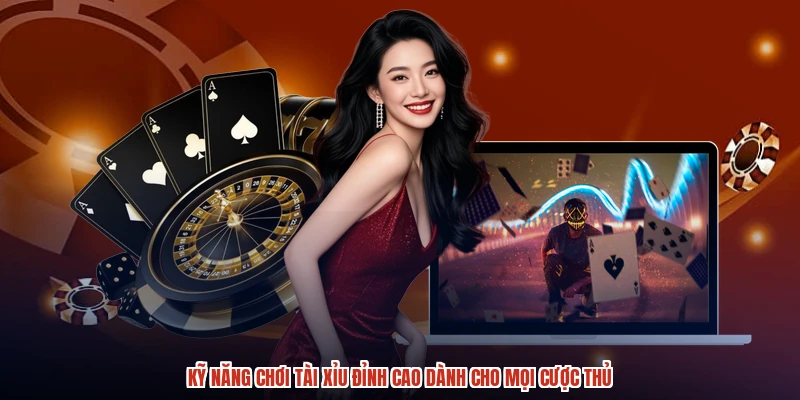 Kỹ Năng Chơi Tài Xỉu Đỉnh Cao Dành Cho Mọi Cược Thủ