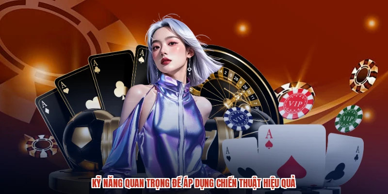 Kỹ năng quan trọng để áp dụng chiến thuật hiệu quả Kỹ năng quan trọng để áp dụng chiến thuật hiệu quả