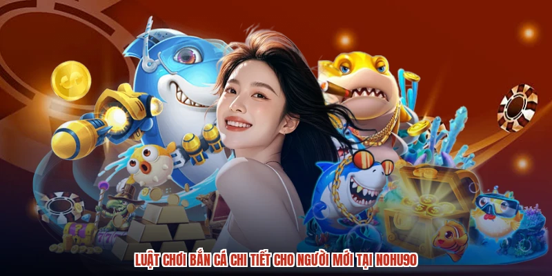Luật Chơi Bắn Cá Chi Tiết Cho Người Mới Tại NOHU90