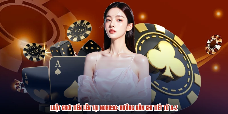 Luật Chơi Tiến Lên Tại NOHU90: Hướng Dẫn Chi Tiết Từ A-Z