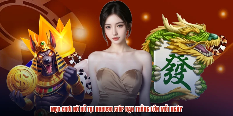 Mẹo Chơi Nổ Hũ Tại NOHU90 Giúp Bạn Thắng Lớn Mỗi Ngày