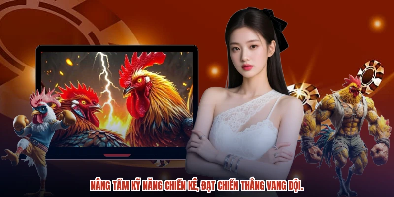 Nâng tầm kỹ năng chiến kê, đạt chiến thắng vang dội. Nâng tầm kỹ năng chiến kê, đạt chiến thắng vang dội.