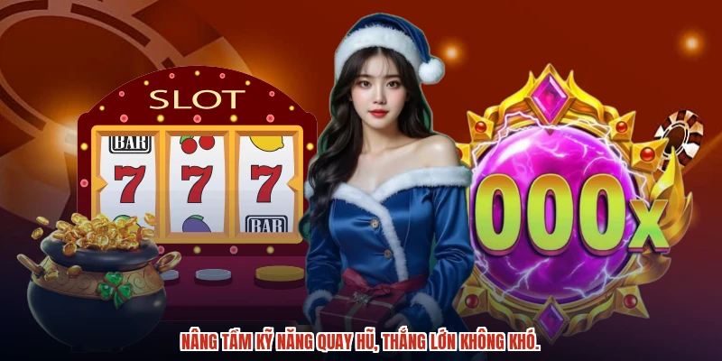 Nâng tầm kỹ năng quay hũ, thắng lớn không khó.