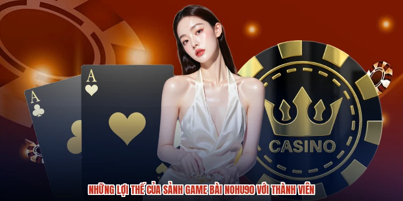 Những lợi thế của sảnh game bài NOHU90 với thành viên