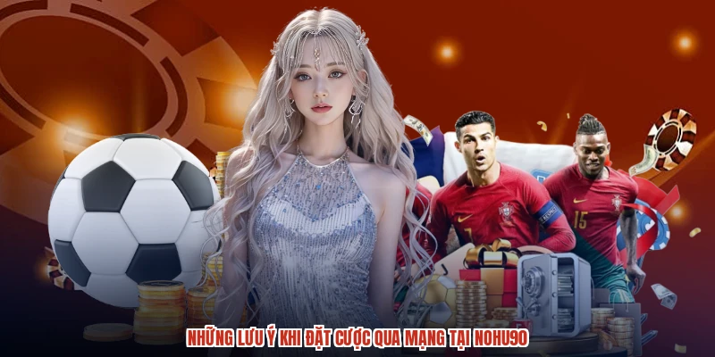 Những lưu ý khi đặt cược qua mạng tại NOHU90