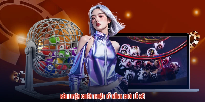 Rèn luyện chiến thuật kỹ năng chơi lô đề Rèn luyện chiến thuật kỹ năng chơi lô đề