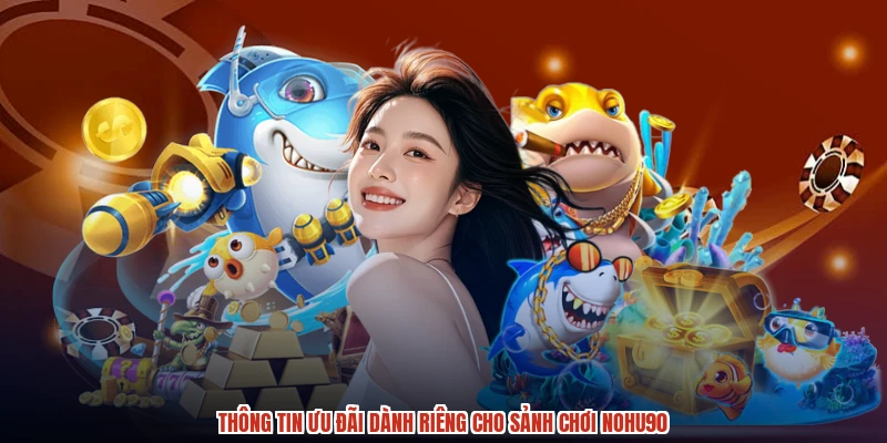 Thông tin ưu đãi dành riêng cho sảnh chơi NOHU90